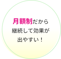 月額制だから継続して効果が出やすい！